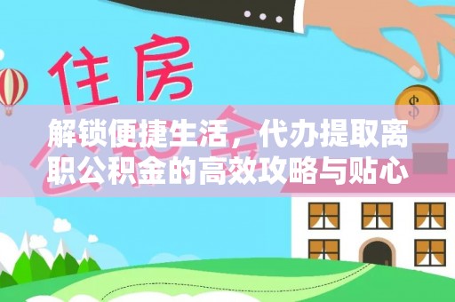 阿拉山口解锁便捷生活，代办提取离职公积金的高效攻略与贴心建议