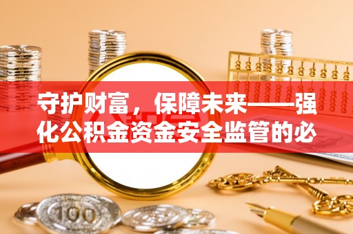 阿拉山口守护财富，保障未来——强化公积金资金安全监管的必要性