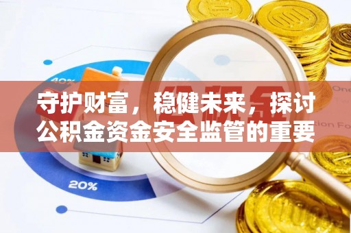 阿拉山口守护财富，稳健未来，探讨公积金资金安全监管的重要性与实践