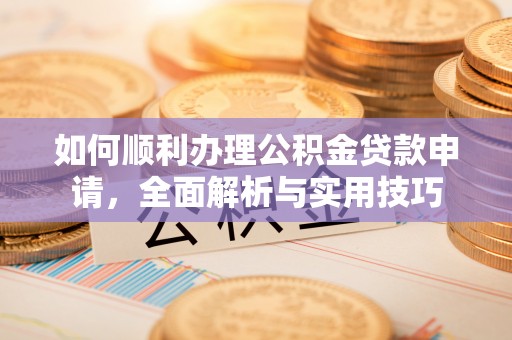 阿拉山口如何顺利办理公积金贷款申请，全面解析与实用技巧