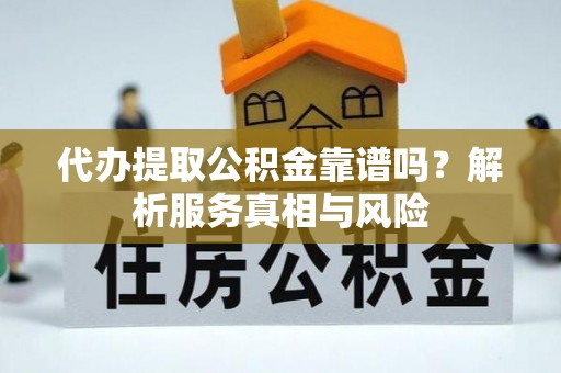 阿拉山口代办提取公积金靠谱吗？解析服务真相与风险