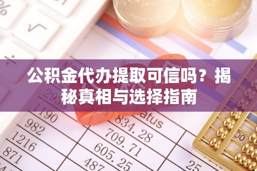 阿拉山口公积金代办提取可信吗？揭秘真相与选择指南
