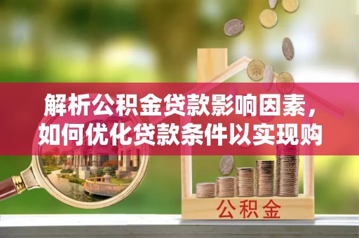阿拉山口解析公积金贷款影响因素，如何优化贷款条件以实现购房梦想