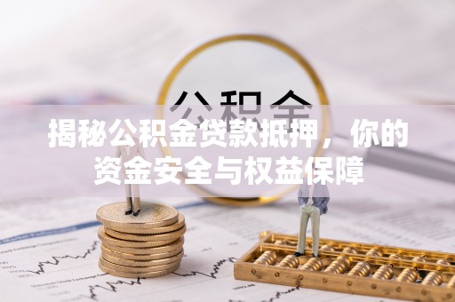 阿拉山口揭秘公积金贷款抵押，你的资金安全与权益保障