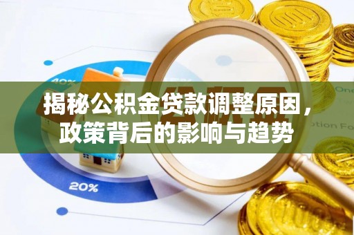 阿拉山口揭秘公积金贷款调整原因，政策背后的影响与趋势