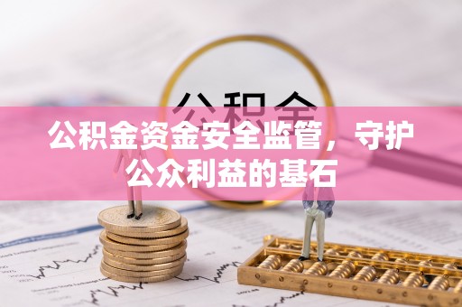 阿拉山口公积金资金安全监管，守护公众利益的基石