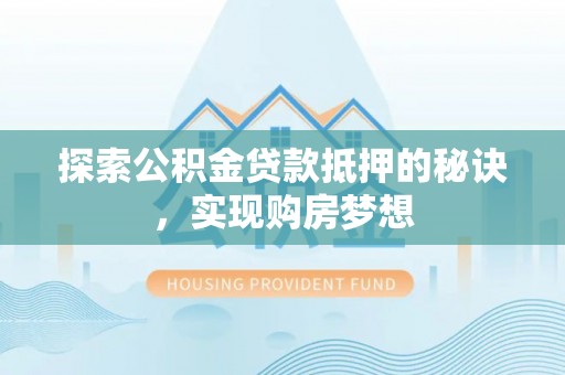 阿拉山口探索公积金贷款抵押的秘诀，实现购房梦想