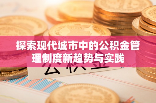 阿拉山口探索现代城市中的公积金管理制度新趋势与实践