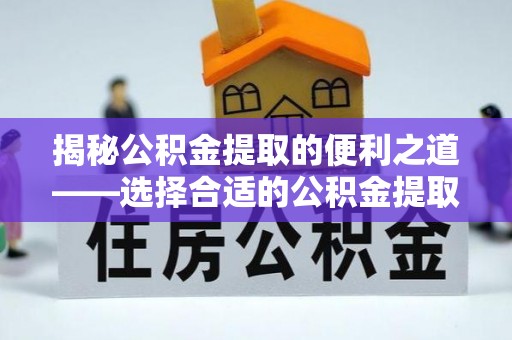 阿拉山口揭秘公积金提取的便利之道——选择合适的公积金提取代办公司是关键