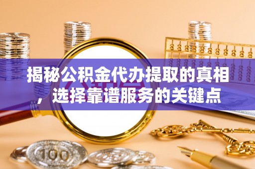 阿拉山口揭秘公积金代办提取的真相，选择靠谱服务的关键点