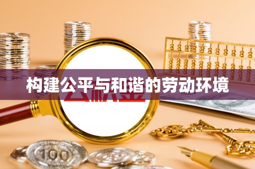 阿拉山口构建公平与和谐的劳动环境