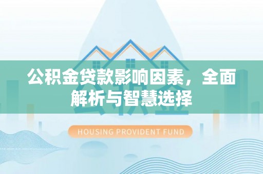 阿拉山口公积金贷款影响因素，全面解析与智慧选择