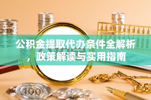 阿拉山口公积金提取代办条件全解析，政策解读与实用指南