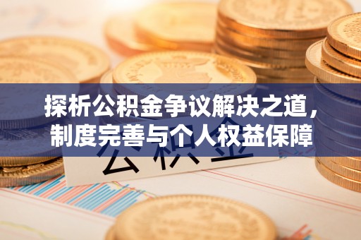 阿拉山口探析公积金争议解决之道，制度完善与个人权益保障