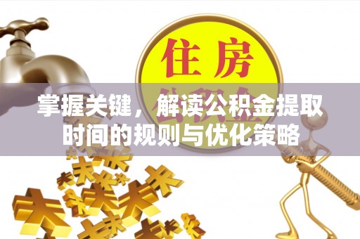 阿拉山口掌握关键，解读公积金提取时间的规则与优化策略
