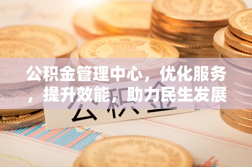 阿拉山口公积金管理中心，优化服务，提升效能，助力民生发展