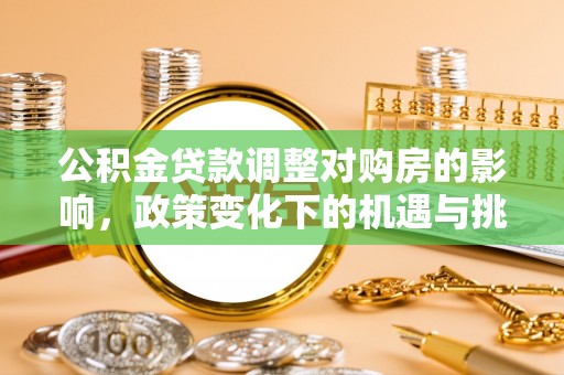 阿拉山口公积金贷款调整对购房的影响，政策变化下的机遇与挑战