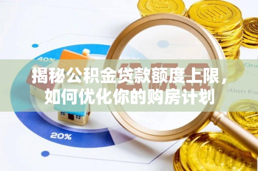 阿拉山口揭秘公积金贷款额度上限，如何优化你的购房计划