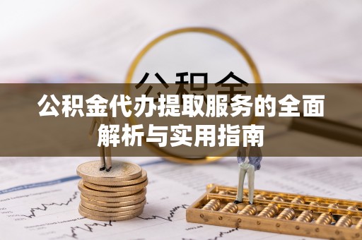 阿拉山口公积金代办提取服务的全面解析与实用指南
