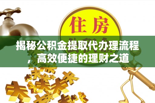 阿拉山口揭秘公积金提取代办理流程，高效便捷的理财之道