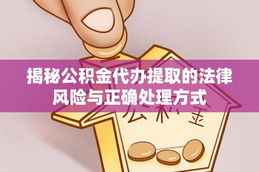 阿拉山口揭秘公积金代办提取的法律风险与正确处理方式