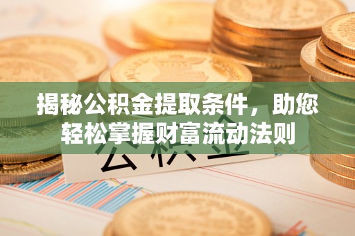 阿拉山口揭秘公积金提取条件，助您轻松掌握财富流动法则