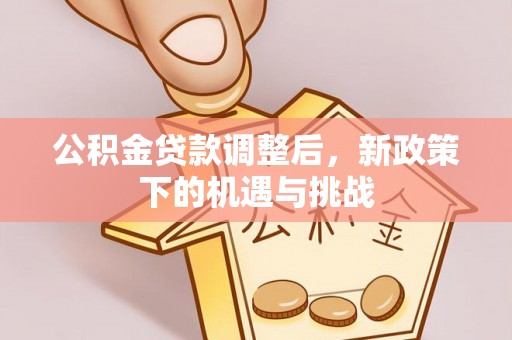 阿拉山口公积金贷款调整后，新政策下的机遇与挑战