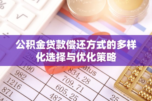 阿拉山口公积金贷款偿还方式的多样化选择与优化策略