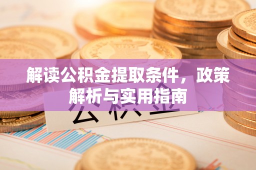 阿拉山口解读公积金提取条件，政策解析与实用指南