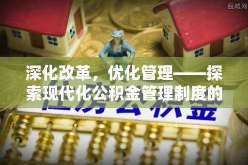 阿拉山口深化改革，优化管理——探索现代化公积金管理制度的实践与未来