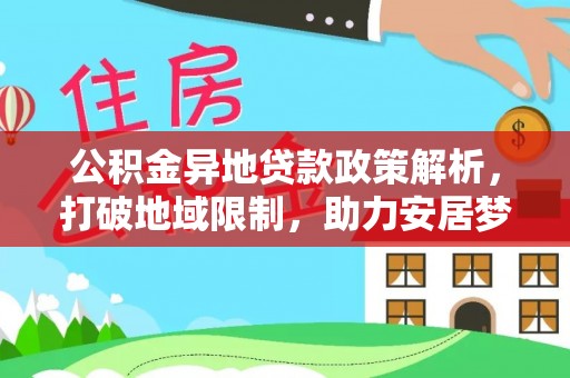 阿拉山口公积金异地贷款政策解析，打破地域限制，助力安居梦想