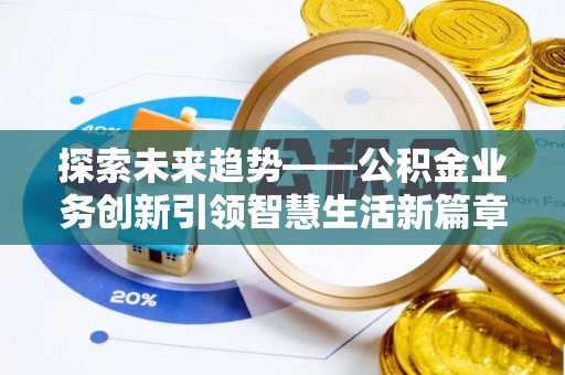 阿拉山口探索未来趋势——公积金业务创新引领智慧生活新篇章