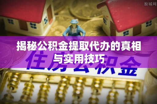 阿拉山口揭秘公积金提取代办的真相与实用技巧