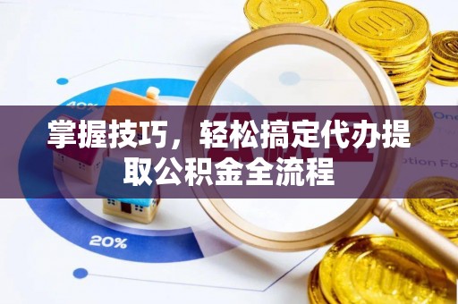 阿拉山口掌握技巧，轻松搞定代办提取公积金全流程