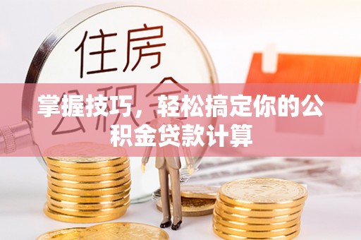 阿拉山口掌握技巧，轻松搞定你的公积金贷款计算
