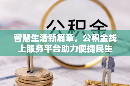 阿拉山口智慧生活新篇章，公积金线上服务平台助力便捷民生