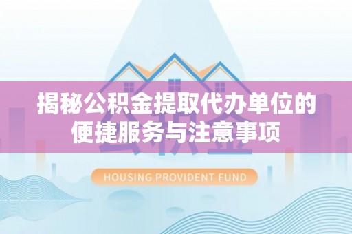 阿拉山口揭秘公积金提取代办单位的便捷服务与注意事项