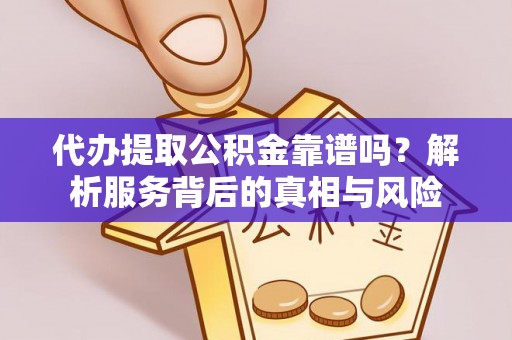 阿拉山口代办提取公积金靠谱吗？解析服务背后的真相与风险