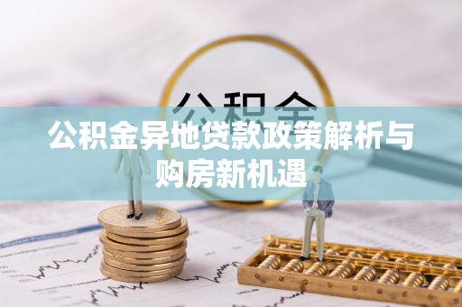 阿拉山口公积金异地贷款政策解析与购房新机遇