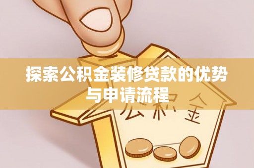 阿拉山口探索公积金装修贷款的优势与申请流程