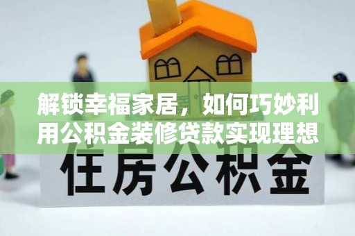 阿拉山口解锁幸福家居，如何巧妙利用公积金装修贷款实现理想空间