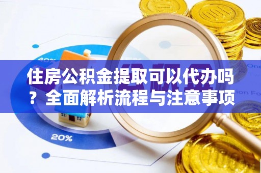 阿拉山口住房公积金提取可以代办吗？全面解析流程与注意事项