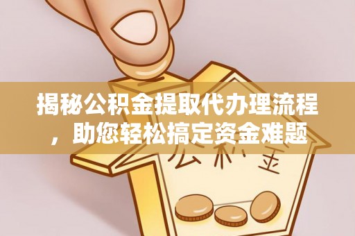 阿拉山口揭秘公积金提取代办理流程，助您轻松搞定资金难题