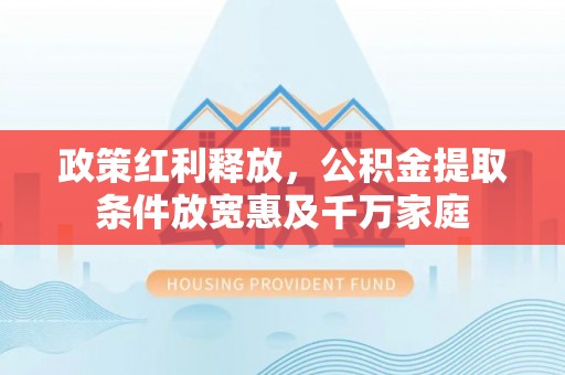 阿拉山口政策红利释放，公积金提取条件放宽惠及千万家庭
