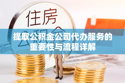 阿拉山口提取公积金公司代办服务的重要性与流程详解