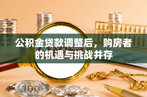 阿拉山口公积金贷款调整后，购房者的机遇与挑战并存