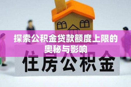 阿拉山口探索公积金贷款额度上限的奥秘与影响