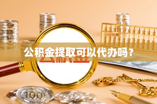 阿拉山口公积金提取可以代办吗？