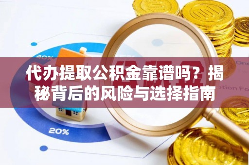 阿拉山口代办提取公积金靠谱吗？揭秘背后的风险与选择指南