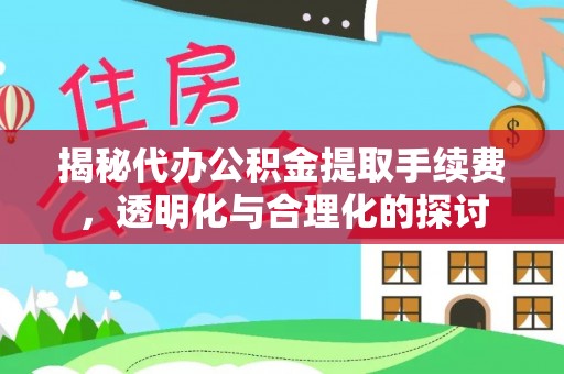 阿拉山口揭秘代办公积金提取手续费，透明化与合理化的探讨